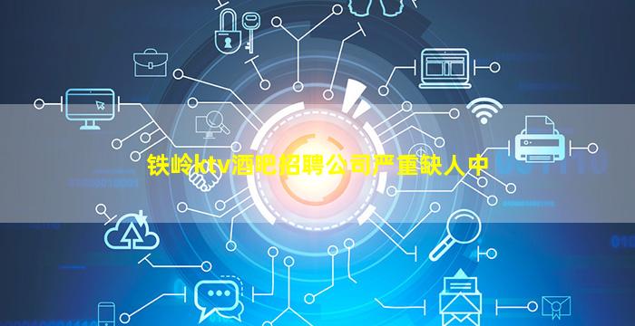 铁岭ktv酒吧招聘公司严重缺人中
